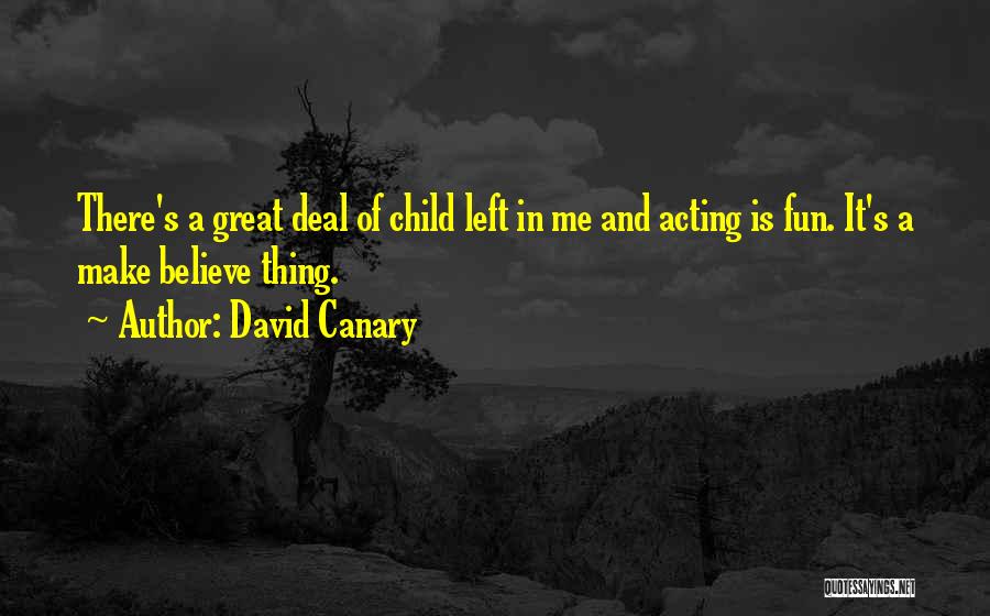 David Canary Quotes: There's A Great Deal Of Child Left In Me And Acting Is Fun. It's A Make Believe Thing.