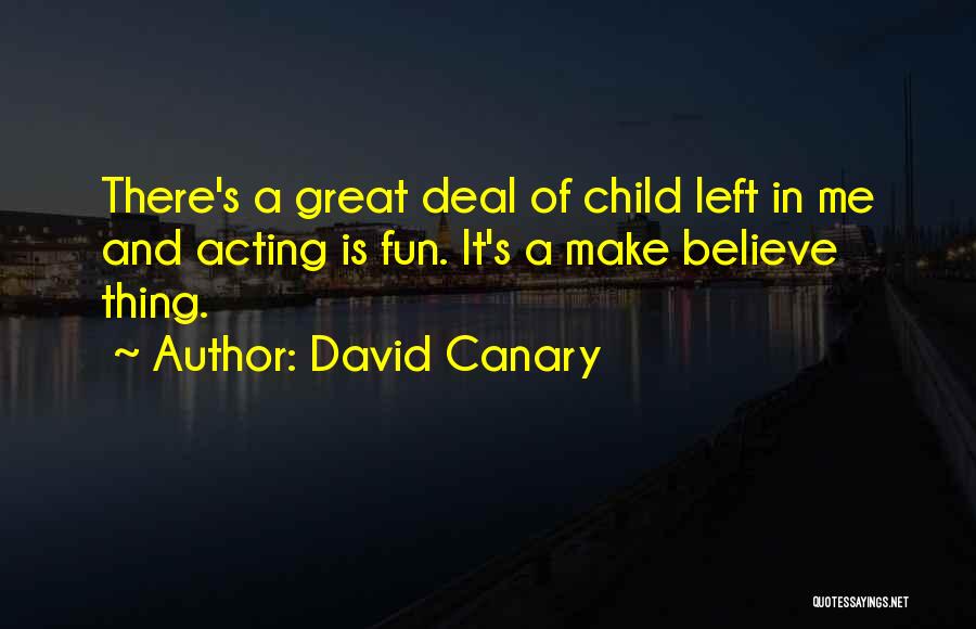 David Canary Quotes: There's A Great Deal Of Child Left In Me And Acting Is Fun. It's A Make Believe Thing.