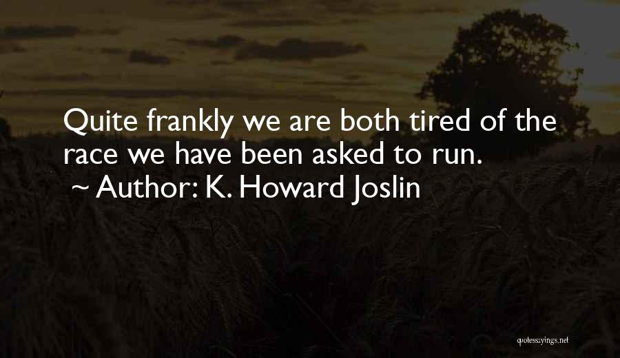 K. Howard Joslin Quotes: Quite Frankly We Are Both Tired Of The Race We Have Been Asked To Run.