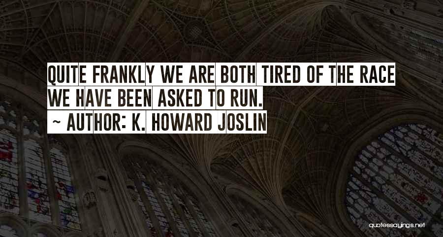 K. Howard Joslin Quotes: Quite Frankly We Are Both Tired Of The Race We Have Been Asked To Run.