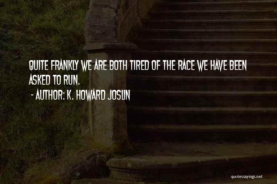 K. Howard Joslin Quotes: Quite Frankly We Are Both Tired Of The Race We Have Been Asked To Run.
