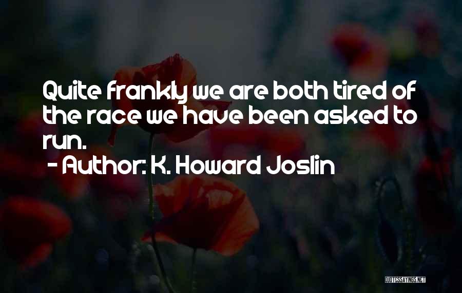 K. Howard Joslin Quotes: Quite Frankly We Are Both Tired Of The Race We Have Been Asked To Run.