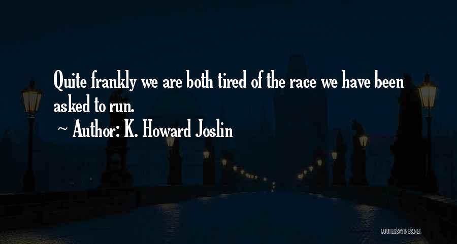 K. Howard Joslin Quotes: Quite Frankly We Are Both Tired Of The Race We Have Been Asked To Run.