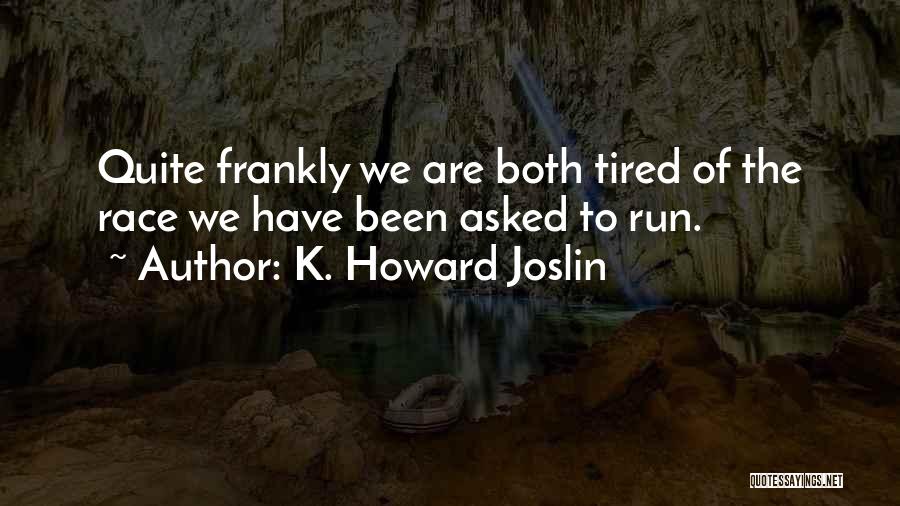 K. Howard Joslin Quotes: Quite Frankly We Are Both Tired Of The Race We Have Been Asked To Run.
