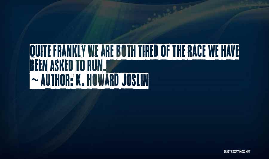 K. Howard Joslin Quotes: Quite Frankly We Are Both Tired Of The Race We Have Been Asked To Run.
