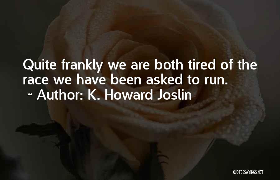 K. Howard Joslin Quotes: Quite Frankly We Are Both Tired Of The Race We Have Been Asked To Run.