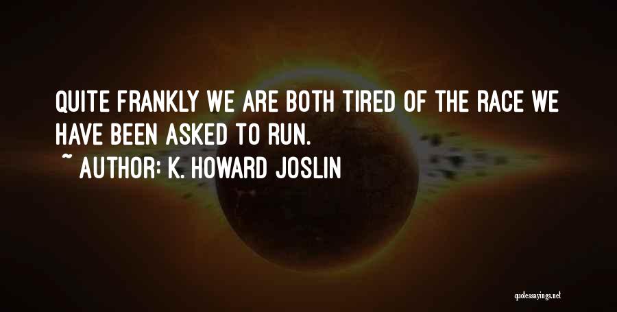 K. Howard Joslin Quotes: Quite Frankly We Are Both Tired Of The Race We Have Been Asked To Run.