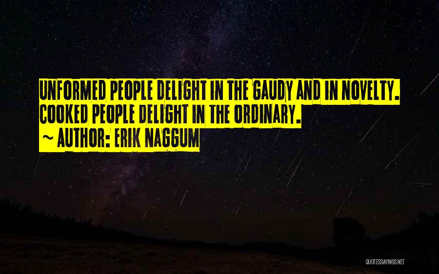 Erik Naggum Quotes: Unformed People Delight In The Gaudy And In Novelty. Cooked People Delight In The Ordinary.