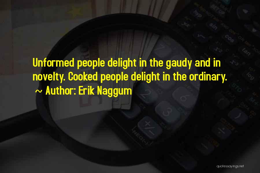 Erik Naggum Quotes: Unformed People Delight In The Gaudy And In Novelty. Cooked People Delight In The Ordinary.