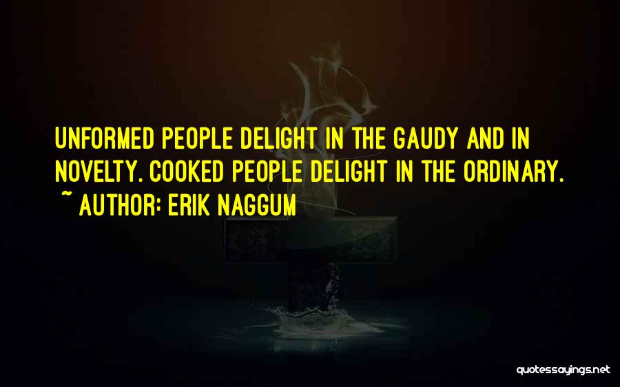 Erik Naggum Quotes: Unformed People Delight In The Gaudy And In Novelty. Cooked People Delight In The Ordinary.