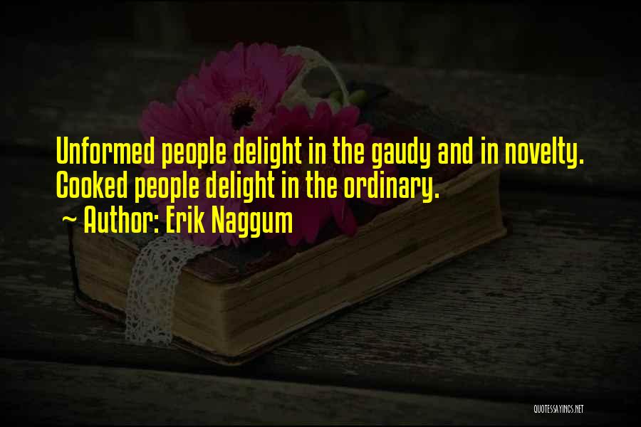 Erik Naggum Quotes: Unformed People Delight In The Gaudy And In Novelty. Cooked People Delight In The Ordinary.