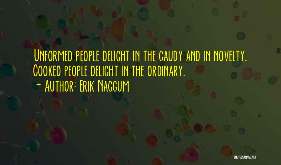 Erik Naggum Quotes: Unformed People Delight In The Gaudy And In Novelty. Cooked People Delight In The Ordinary.