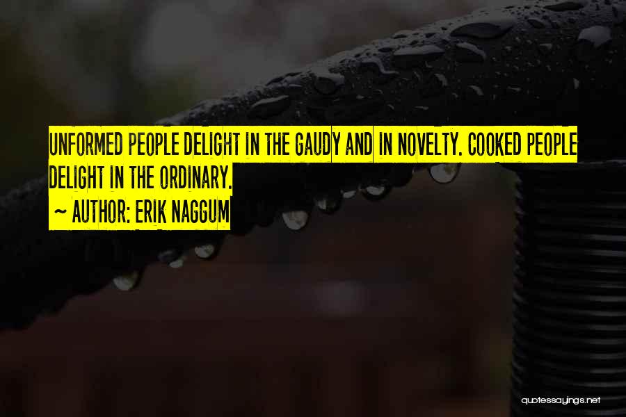 Erik Naggum Quotes: Unformed People Delight In The Gaudy And In Novelty. Cooked People Delight In The Ordinary.