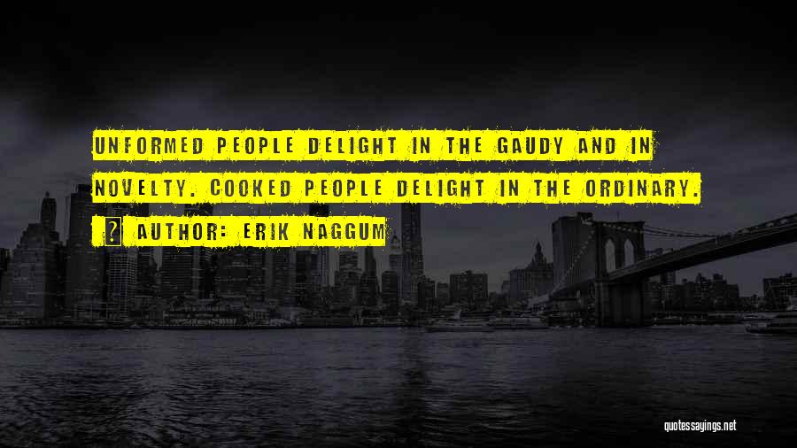 Erik Naggum Quotes: Unformed People Delight In The Gaudy And In Novelty. Cooked People Delight In The Ordinary.