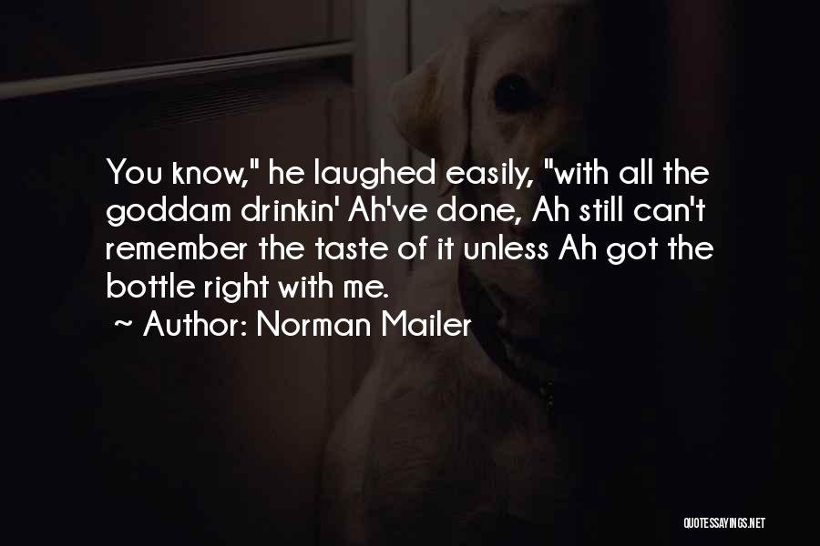 Norman Mailer Quotes: You Know, He Laughed Easily, With All The Goddam Drinkin' Ah've Done, Ah Still Can't Remember The Taste Of It