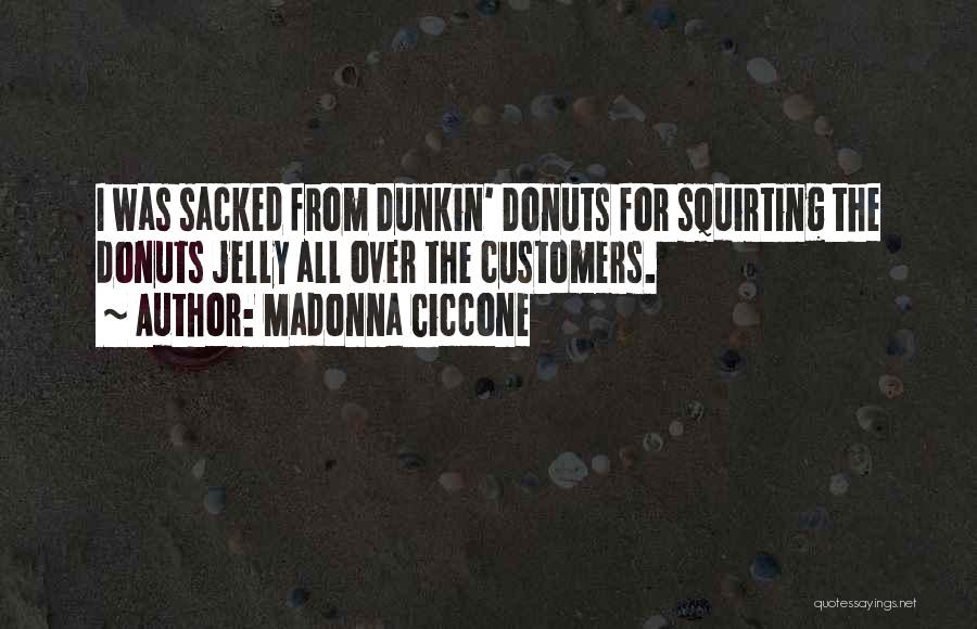 Madonna Ciccone Quotes: I Was Sacked From Dunkin' Donuts For Squirting The Donuts Jelly All Over The Customers.