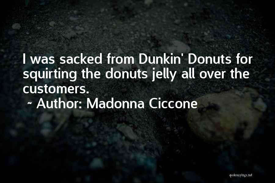 Madonna Ciccone Quotes: I Was Sacked From Dunkin' Donuts For Squirting The Donuts Jelly All Over The Customers.