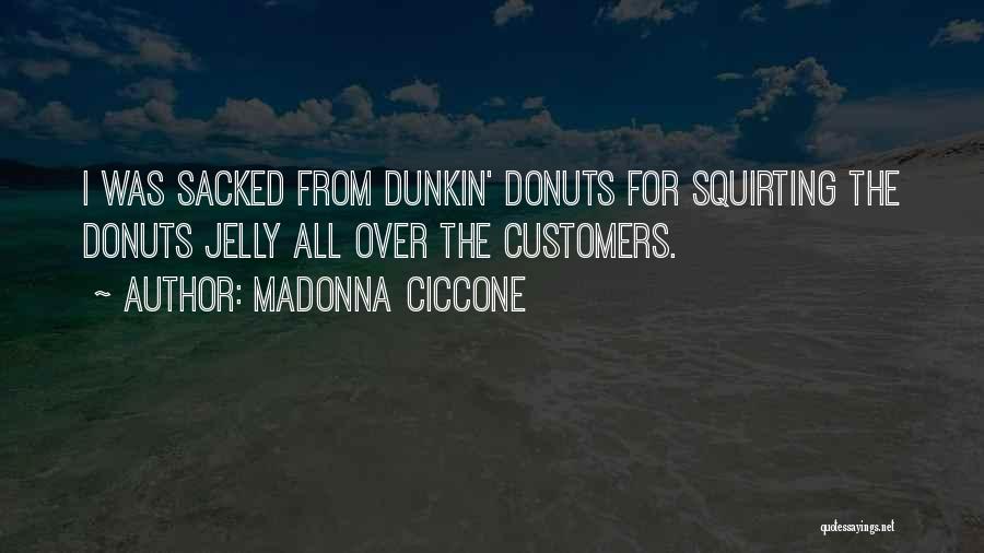 Madonna Ciccone Quotes: I Was Sacked From Dunkin' Donuts For Squirting The Donuts Jelly All Over The Customers.
