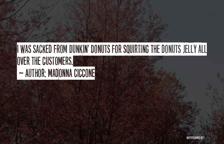 Madonna Ciccone Quotes: I Was Sacked From Dunkin' Donuts For Squirting The Donuts Jelly All Over The Customers.