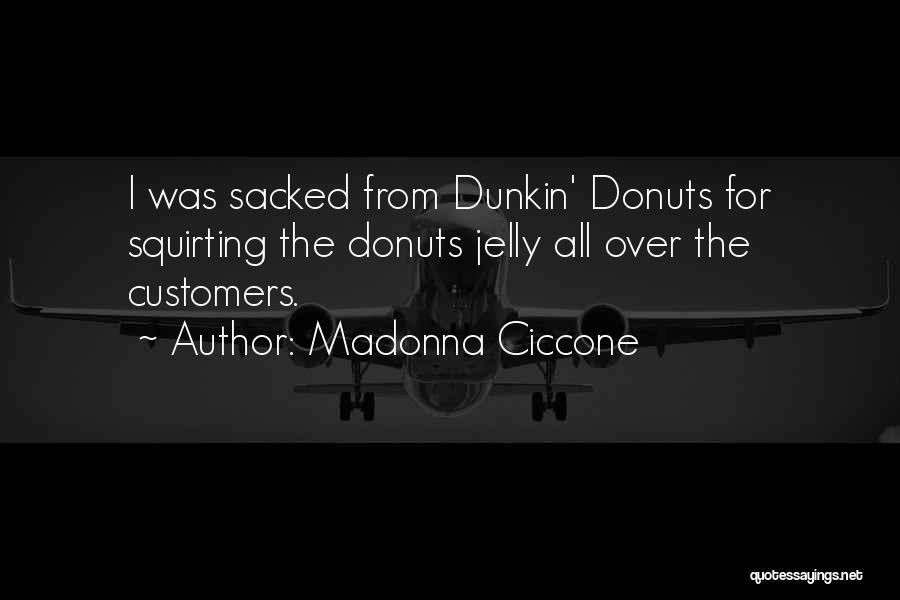 Madonna Ciccone Quotes: I Was Sacked From Dunkin' Donuts For Squirting The Donuts Jelly All Over The Customers.