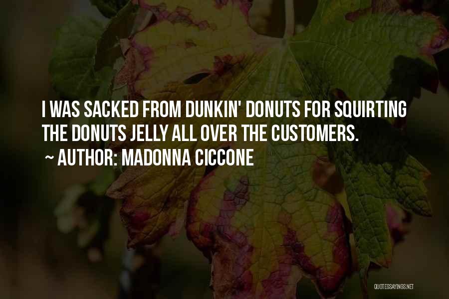 Madonna Ciccone Quotes: I Was Sacked From Dunkin' Donuts For Squirting The Donuts Jelly All Over The Customers.