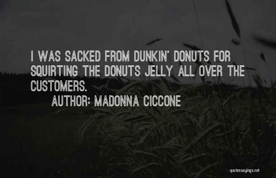 Madonna Ciccone Quotes: I Was Sacked From Dunkin' Donuts For Squirting The Donuts Jelly All Over The Customers.