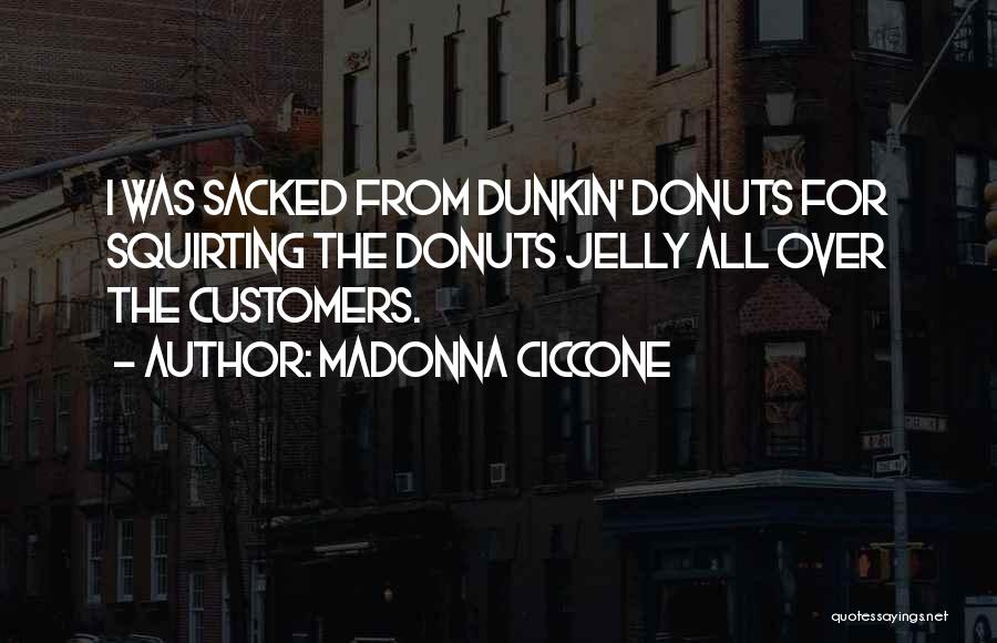 Madonna Ciccone Quotes: I Was Sacked From Dunkin' Donuts For Squirting The Donuts Jelly All Over The Customers.