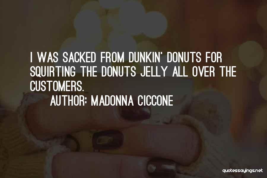 Madonna Ciccone Quotes: I Was Sacked From Dunkin' Donuts For Squirting The Donuts Jelly All Over The Customers.