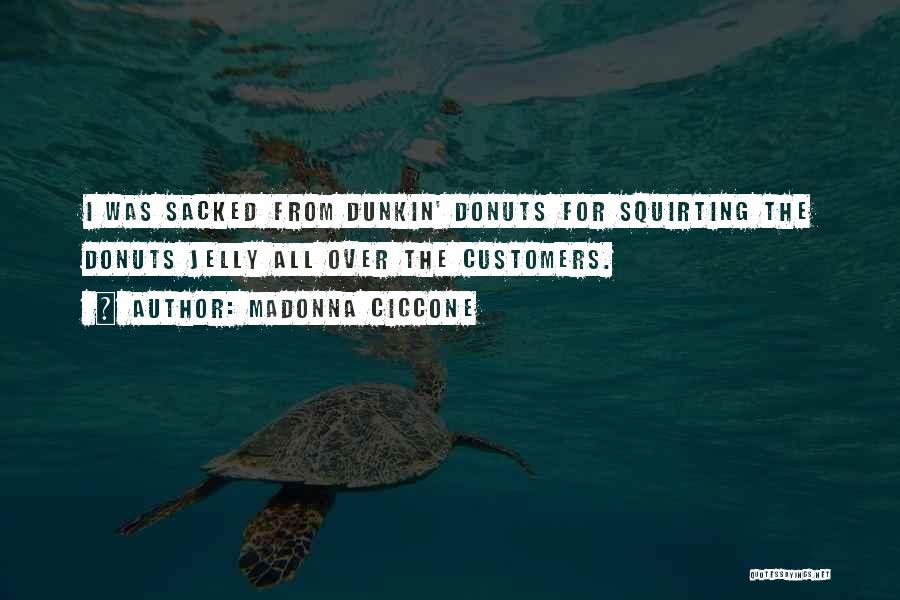 Madonna Ciccone Quotes: I Was Sacked From Dunkin' Donuts For Squirting The Donuts Jelly All Over The Customers.