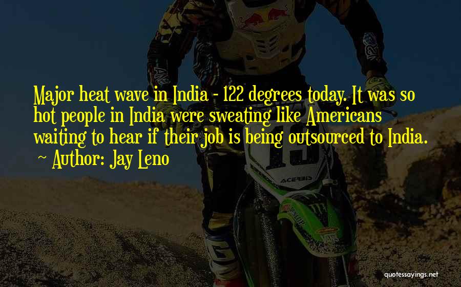 Jay Leno Quotes: Major Heat Wave In India - 122 Degrees Today. It Was So Hot People In India Were Sweating Like Americans