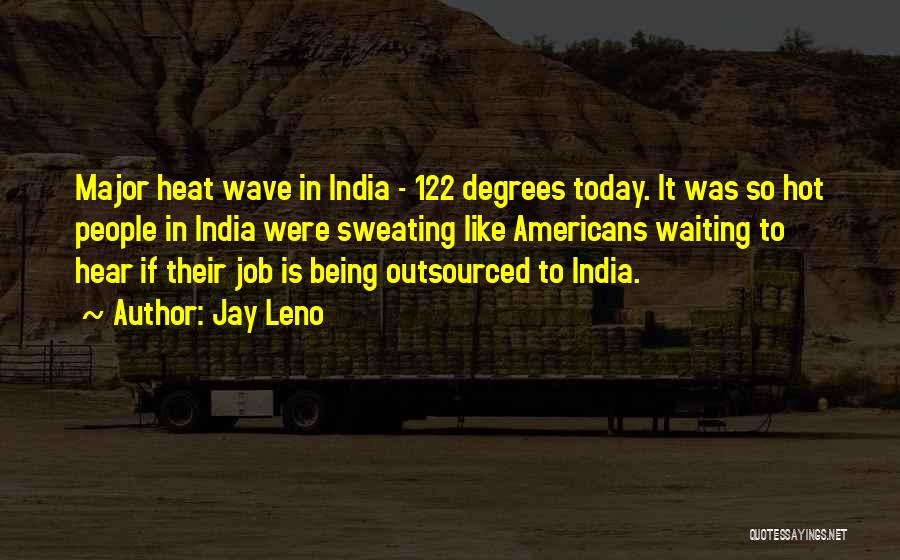 Jay Leno Quotes: Major Heat Wave In India - 122 Degrees Today. It Was So Hot People In India Were Sweating Like Americans