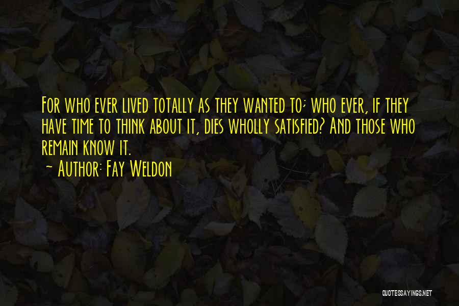 Fay Weldon Quotes: For Who Ever Lived Totally As They Wanted To; Who Ever, If They Have Time To Think About It, Dies