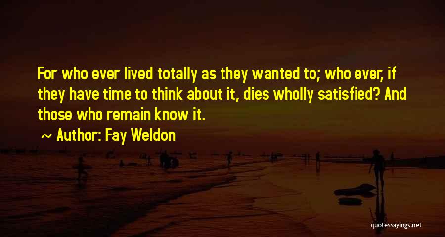 Fay Weldon Quotes: For Who Ever Lived Totally As They Wanted To; Who Ever, If They Have Time To Think About It, Dies