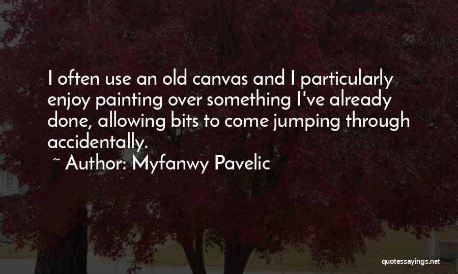 Myfanwy Pavelic Quotes: I Often Use An Old Canvas And I Particularly Enjoy Painting Over Something I've Already Done, Allowing Bits To Come