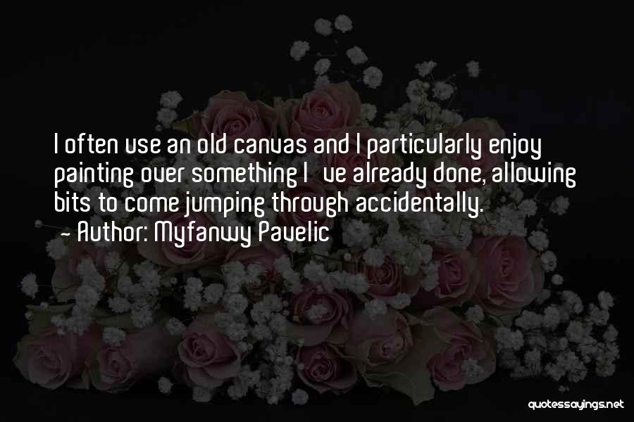 Myfanwy Pavelic Quotes: I Often Use An Old Canvas And I Particularly Enjoy Painting Over Something I've Already Done, Allowing Bits To Come