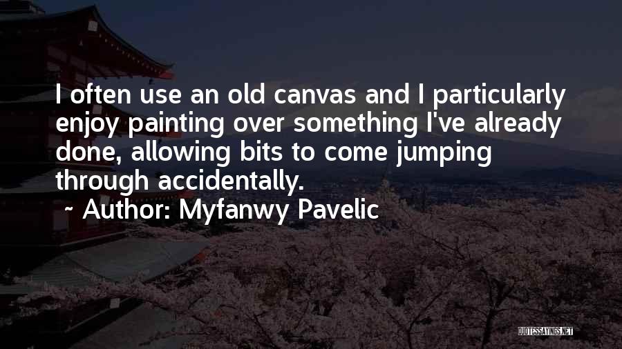 Myfanwy Pavelic Quotes: I Often Use An Old Canvas And I Particularly Enjoy Painting Over Something I've Already Done, Allowing Bits To Come