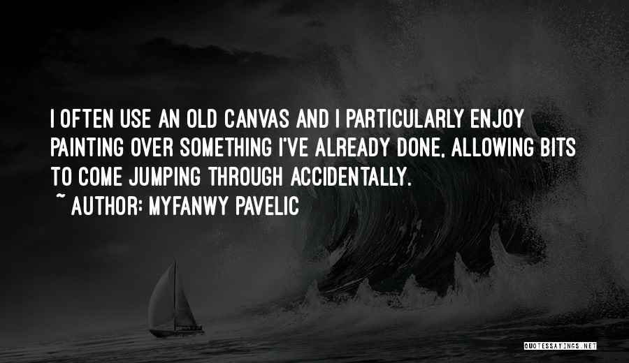 Myfanwy Pavelic Quotes: I Often Use An Old Canvas And I Particularly Enjoy Painting Over Something I've Already Done, Allowing Bits To Come