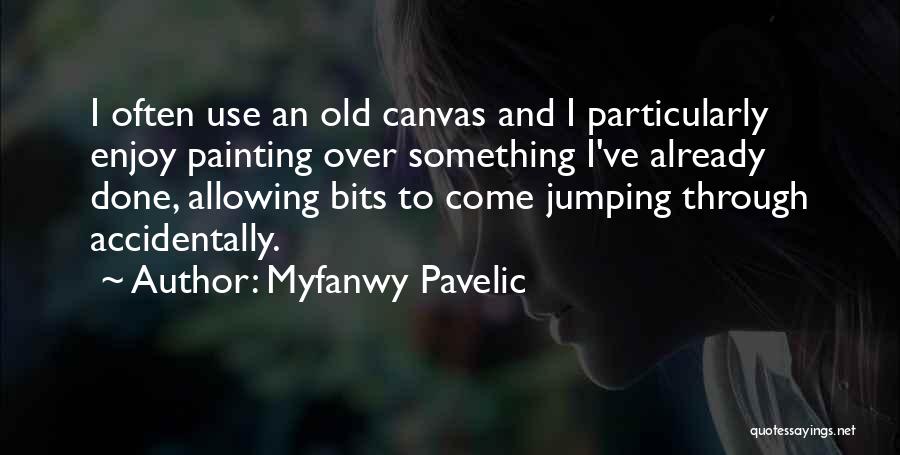 Myfanwy Pavelic Quotes: I Often Use An Old Canvas And I Particularly Enjoy Painting Over Something I've Already Done, Allowing Bits To Come