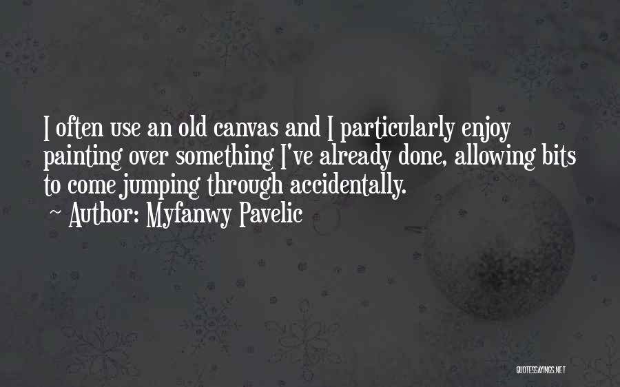 Myfanwy Pavelic Quotes: I Often Use An Old Canvas And I Particularly Enjoy Painting Over Something I've Already Done, Allowing Bits To Come