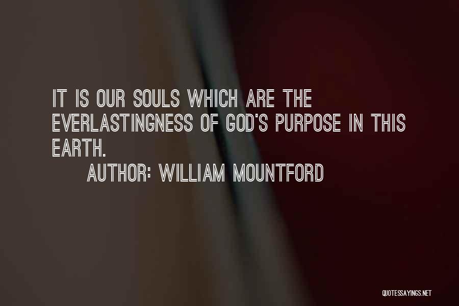 William Mountford Quotes: It Is Our Souls Which Are The Everlastingness Of God's Purpose In This Earth.