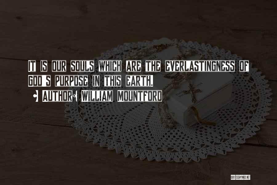 William Mountford Quotes: It Is Our Souls Which Are The Everlastingness Of God's Purpose In This Earth.