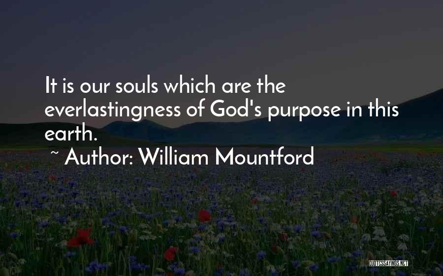 William Mountford Quotes: It Is Our Souls Which Are The Everlastingness Of God's Purpose In This Earth.