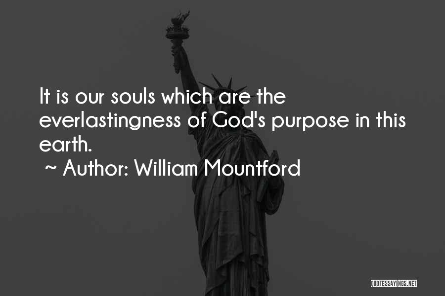 William Mountford Quotes: It Is Our Souls Which Are The Everlastingness Of God's Purpose In This Earth.