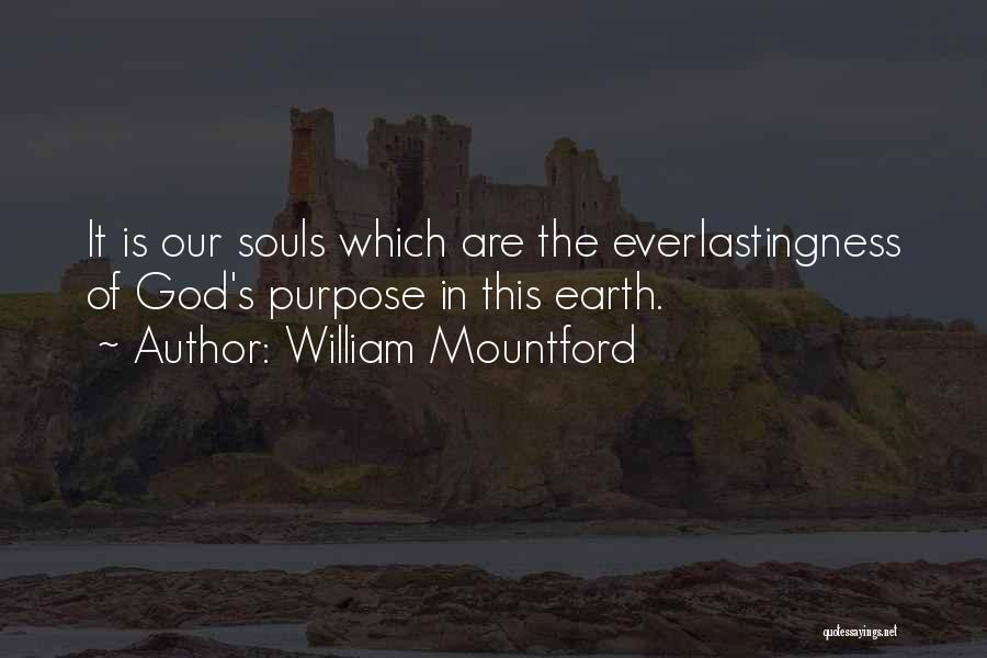 William Mountford Quotes: It Is Our Souls Which Are The Everlastingness Of God's Purpose In This Earth.