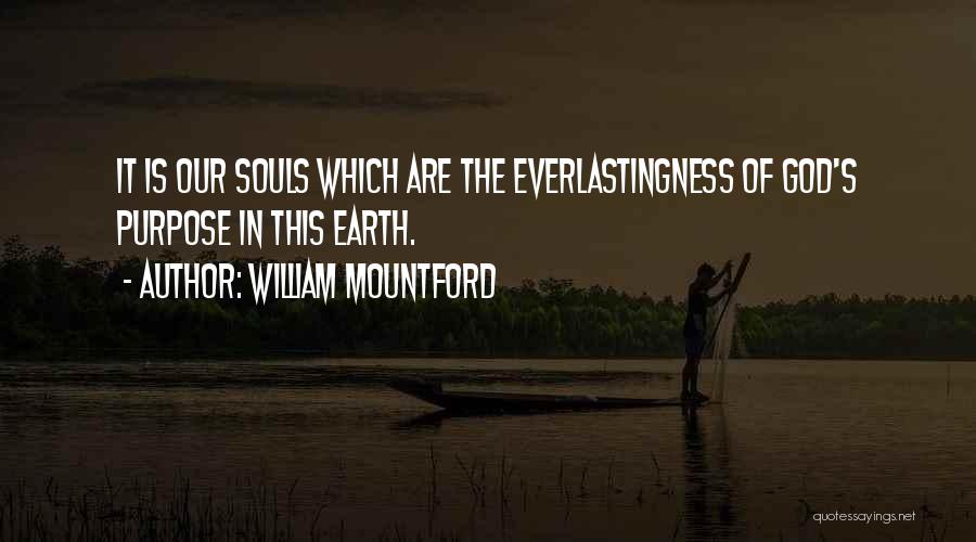 William Mountford Quotes: It Is Our Souls Which Are The Everlastingness Of God's Purpose In This Earth.