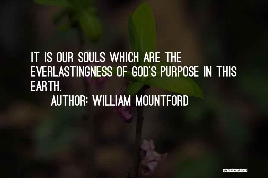 William Mountford Quotes: It Is Our Souls Which Are The Everlastingness Of God's Purpose In This Earth.