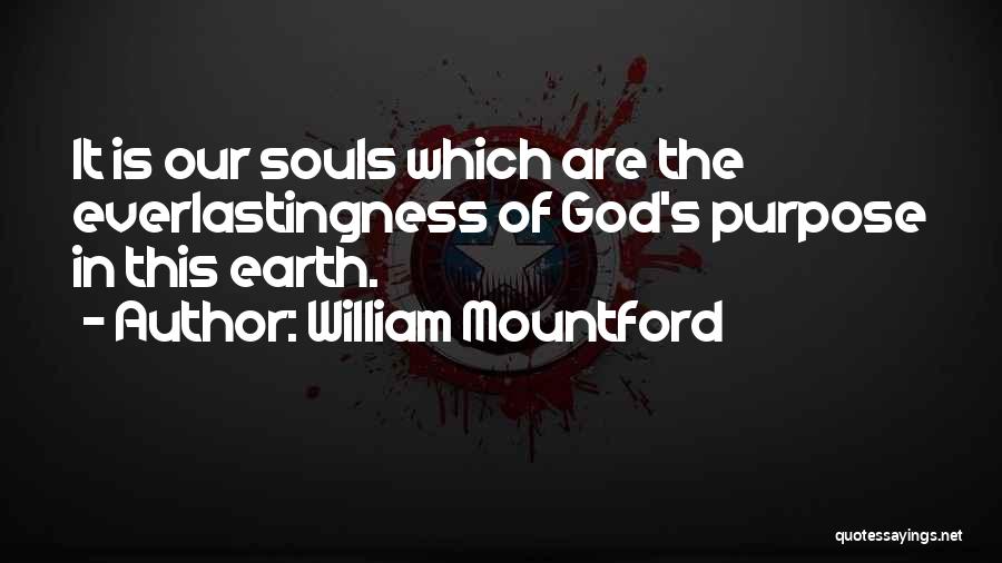 William Mountford Quotes: It Is Our Souls Which Are The Everlastingness Of God's Purpose In This Earth.