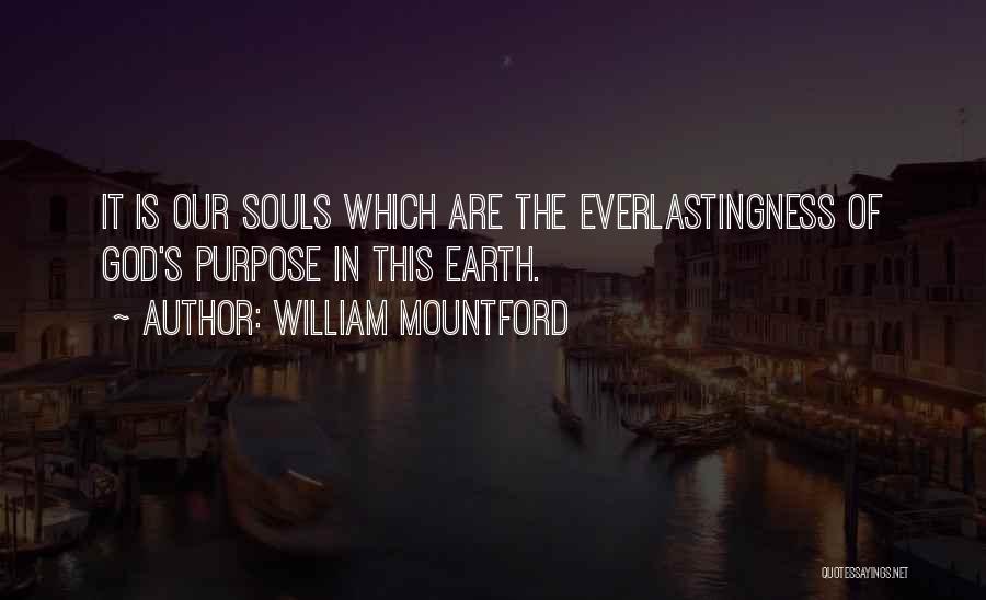 William Mountford Quotes: It Is Our Souls Which Are The Everlastingness Of God's Purpose In This Earth.