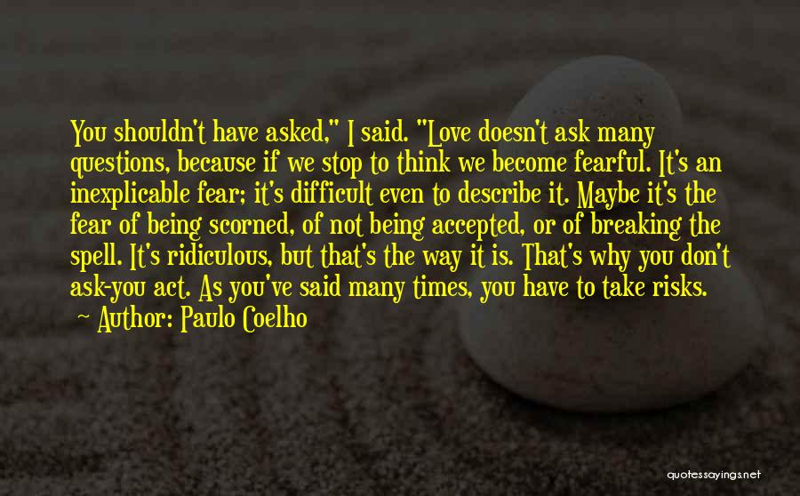 Paulo Coelho Quotes: You Shouldn't Have Asked, I Said. Love Doesn't Ask Many Questions, Because If We Stop To Think We Become Fearful.