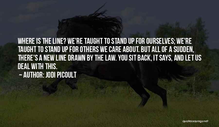 Jodi Picoult Quotes: Where Is The Line? We're Taught To Stand Up For Ourselves; We're Taught To Stand Up For Others We Care